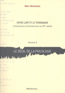 Entre l'art et le témoignage. Littératures arméniennes au XXe siècle Volume 2, Le deuil de la philol - Nichanian Marc