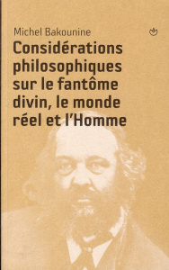 Considérations philosophiques sur le fantôme divin, le monde réel et l'Homme - Bakounine Michel ; Lehning Arthur ; Angaut Jean-Ch