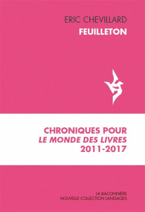 Feuilleton. Chroniques pour Le Monde des livres 2011-2017 - Chevillard Eric