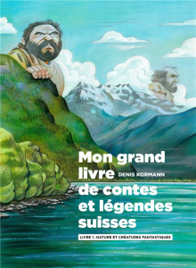Mon grand livre de contes et légendes suisses Tome 1 : Nature et créatures fantastiques - Kormann Denis