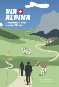 Via Alpina. La traversée des Alpes suisses en 20 étapes - Zelenka Alexander ; Grandjean Clément