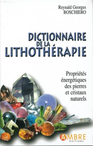 Dictionnaire de la lithothérapie. Propriétés énergétiques des pierres et cristaux naturels - Boschiero Reynald Georges