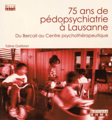 75 ans de pédopsychiatrie à Lausanne. Du Bercail au Centre psychothérapeutique - Garibian Taline ; Henny Jean-Michel ; Ansermet Fra