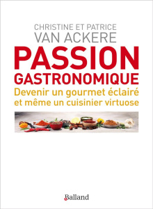 Passion gastronomique. Devenir un gourmet éclairé et même un cuisinier virtuose - Van Ackere Christine ; Van Ackere Patrice ; Pacaud