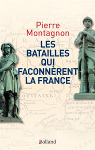 Les batailles qui façonnèrent la France. Frontières et identités - Montagnon Pierre