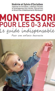 Montessori pour les 0-3 ans : le guide indispensable. Pour une enfance heureuse - Esclaibes Sylvie d' ; Esclaibes Noémie d'