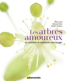 Les arbres amoureux. Ou comment se reproduire sans bouger - Hallé Francis ; Hette Stéphane ; Hendoux Frédéric