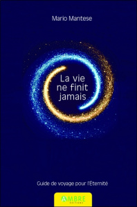 La vie ne finit jamais. Guide de voyage pour l'Eternité - Mantese Mario ; Dach Yla von ; Gentilini Pietro ;
