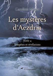Les mystères d'Aezdria tome 4. Tempêtes et révélations - Meyer Caroline