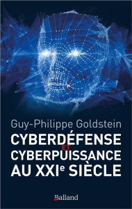 Cyberdéfense et cyberpuissance au XXIe siècle. Les nouvelles missions de l'Etat et de l'entreprise - Goldstein Guy-Philippe