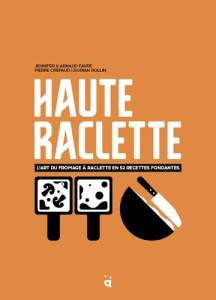 Haute raclette. L'art du fromage à raclette en 52 recettes fondantes - Favre Jennifer ; Favre Arnaud ; Crepaud Pierre ; R
