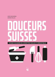 Douceurs suisses. Voyage culinaire en 45 recettes faciles et irrésistibles - Nieuwsma Heddi ; Rollin Dorian ; Levaux Elodie