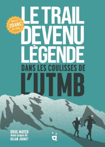 Le Trail devenu légende. Dans les coulisses de l’UTMB - Mayer Doug ; Deniau-Pezeire Corine ; Jornet Kilian