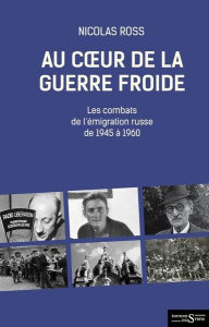 Au coeur de la guerre froide. Les combats de l'émigration russe de 1945 à 1960 - Ross Nicolas