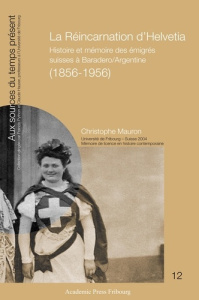 La Réincarnation d'Helvetia. Histoire et mémoire des émigrés suisses à Baradero/Argentine (1856-1956 - Mauron Christophe