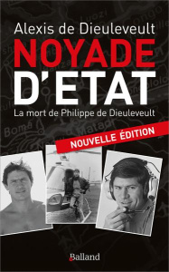 Noyade d'état. La mort de Philippe de Dieuleveult. Nouveaux éléments inédits - Dieuleveult Alexis de