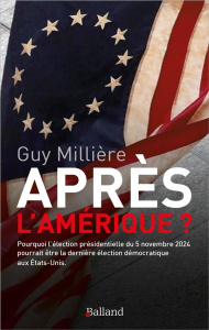 Après l'Amérique. Pourquoi l'élection présidentielle du 5 novembre 2024 pourrait être la dernière él - Millière Guy