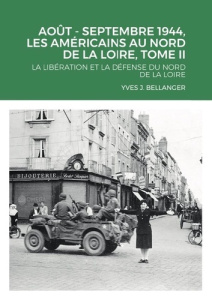 AOUT - SEPTEMBRE 1944, LES AMÉRICAINS AU NORD DE LA LOIRE, TOME II. LA LIBÉRATION ET LA DÉFENSE DU N - Bellanger Yves j.
