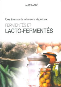 Ces étonnants aliments végétaux fermentés et lacto-fermentés - Labbé Max