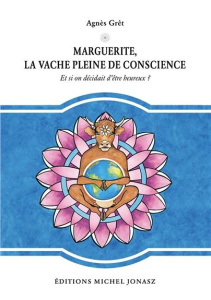 Marguerite, la vache pleine de conscience : et si on décidait d'être heureux? - Grêt Agnès