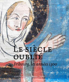 Le siècle oublié. Fribourg, les années 1300 - Gasser Stephan ; Favre Adeline