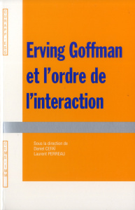 Erwing Goffman et l'ordre de l'interaction - Céfaï Daniel, Perreau Laurent, Collectif
