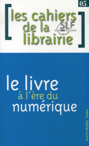 Les cahiers de la librairie N° 5, Novembre 2006 : Le livre à l'ère du numérique - Bonnet Jacques ; Gèze François ; Ertzscheid Olivie