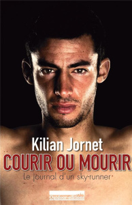 Courir ou mourir. Le journal d'un sky-runner - Jornet Kilian