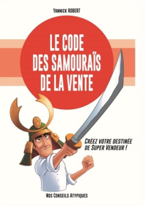 Le code des samouraïs de la vente. Créez votre destinée de super vendeur ! - Robert Yannick ; Chételat Gilles