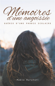Mémoires d'une angoissée. Guérie d'une phobie scolaire - Muratori Maëva
