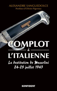 Complot à l'italienne. La destitution de Mussolini 24-25 juillet 1943 - Sanguedolce Alexandre ; Pigoreau Olivier