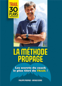 La méthode Propage. Les secrets du coach le plus titré du trail ! - Propage Philippe ; Serre Arnaud ; Quintard Cyrille