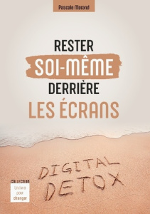 Rester Soi-Même Derrière Les Écrans. Digital Detox - Morand Pascale