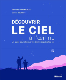 Découvrir le ciel à l'oeil nu. Un guide pour observer les étoiles depuis chez soi - Armagnac Bertrand d' ; Souplet Carine ; Leblanc Va