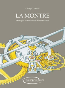 La montre. Principes et méthodes de fabrication - Daniels George ; Penney David ; Ammon Jean-Pierre