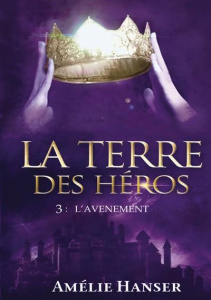 La Terre des héros. Tome 3 L'avènement - Hanser Amélie ; Tintagel Editions