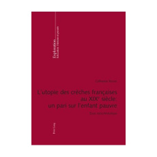L'UTOPIE DES CRECHES FRANCAISES AU XIXE SIECLE : UN PARI SUR L'ENFANT PAUVRE : ESSAI SOCIO-HISTORIQU - Bouve Catherine
