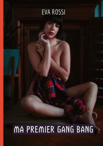 Ma Premier Gang Bang. Histoires Érotiques de Sexe Explicite, en Français - Rossi Eva