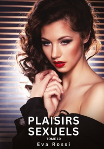 Plaisirs Sexuels. Tome 10. Histoires Érotiques Interdites de Sexe Tabou pour Adultes - Rossi Eva