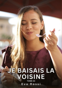 Je baisais la Voisine. Tome 23. Histoires Érotiques Interdites de Sexe Tabou pour Adultes - Rossi Eva