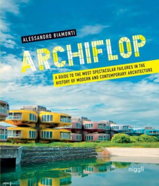 ARCHIFLOP - A GUIDE TO THE MOST SPECTACULAR FAILURES IN THE HISTORY OF MODERN AND CONTEMPORARY ARCHI - BIAMONTI ALESSANDRO