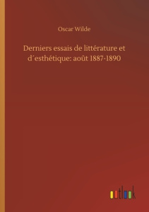 Derniers essais de littérature et d´esthétique: août 1887-1890 - Wilde Oscar