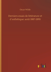 Derniers essais de littérature et d´esthétique: août 1887-1890 - Wilde Oscar