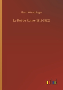 Le Roi de Rome (1811-1832) - Welschinger Henri