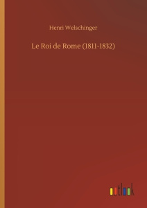 Le Roi de Rome (1811-1832) - Welschinger Henri