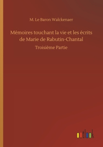 Mémoires touchant la vie et les écrits de Marie de Rabutin-Chantal. Troisième Partie - Walckenaer M. le baron