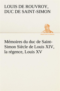 Mémoires du duc de Saint-Simon Siècle de Louis XIV, la régence, Louis XV - De Rouvroy duc de saint simon lou
