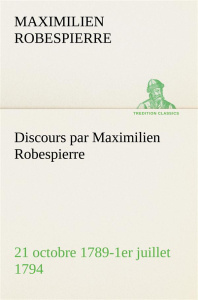 Discours par Maximilien Robespierre — 21 octobre 1789-1er juillet 1794 - Robespierre Maximilien ; Robespierre M