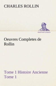 Oeuvres Completes de Rollin Tome 1 Histoire Ancienne Tome 1 - Rollin Charles ; Rollin C
