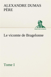 Le vicomte de Bragelonne, Tome I.. Le vicomte de bragelonne tome i - Dumas Père alexandre